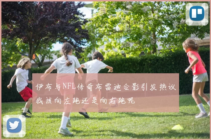 伊布与NFL传奇布雷迪合影引发热议我该向左跑还是向右跑呢