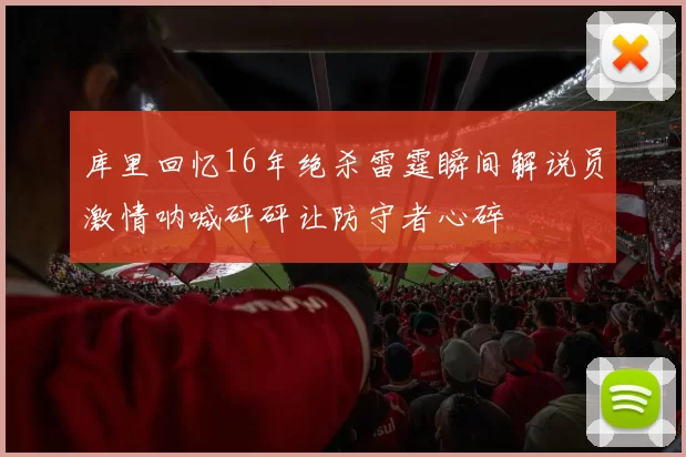 库里回忆16年绝杀雷霆瞬间解说员激情呐喊砰砰让防守者心碎