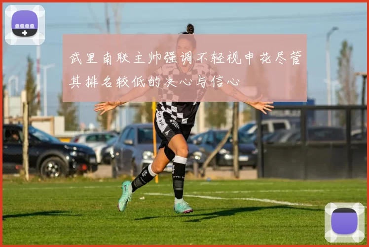 武里南联主帅强调不轻视申花尽管其排名较低的决心与信心