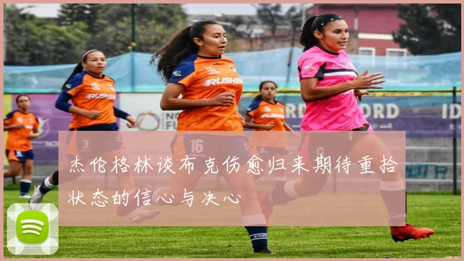 杰伦格林谈布克伤愈归来期待重拾状态的信心与决心