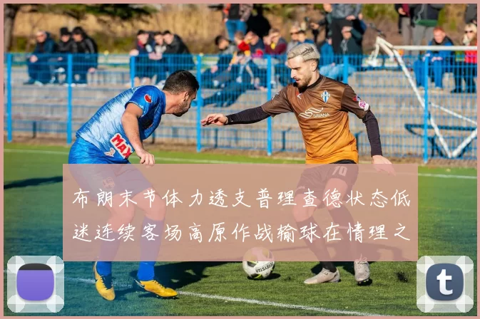 布朗末节体力透支普理查德状态低迷连续客场高原作战输球在情理之中
