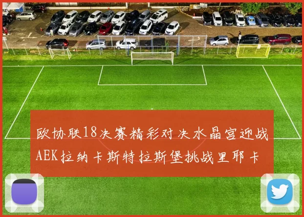 欧协联18决赛精彩对决水晶宫迎战AEK拉纳卡斯特拉斯堡挑战里耶卡