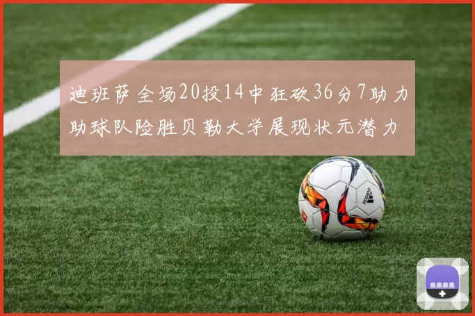 迪班萨全场20投14中狂砍36分7助力助球队险胜贝勒大学展现状元潜力