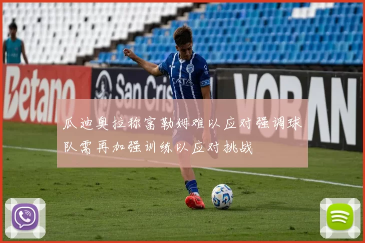 瓜迪奥拉称富勒姆难以应对强调球队需再加强训练以应对挑战