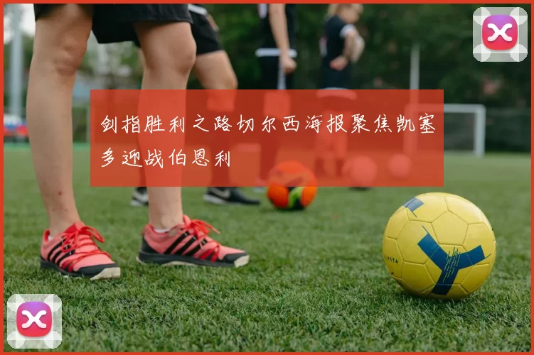 剑指胜利之路切尔西海报聚焦凯塞多迎战伯恩利
