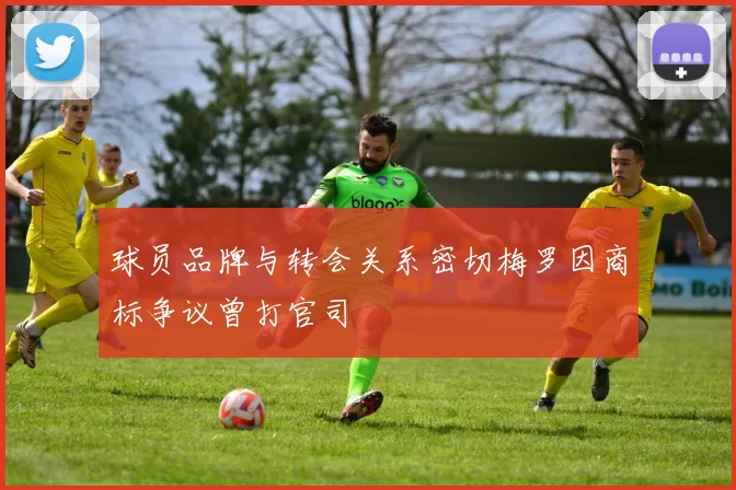 球员品牌与转会关系密切梅罗因商标争议曾打官司