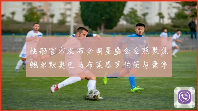 快船官方发布全明星盛会合照聚焦鲍尔默奥巴马布莱恩罗伯茨与萧华同框亮相
