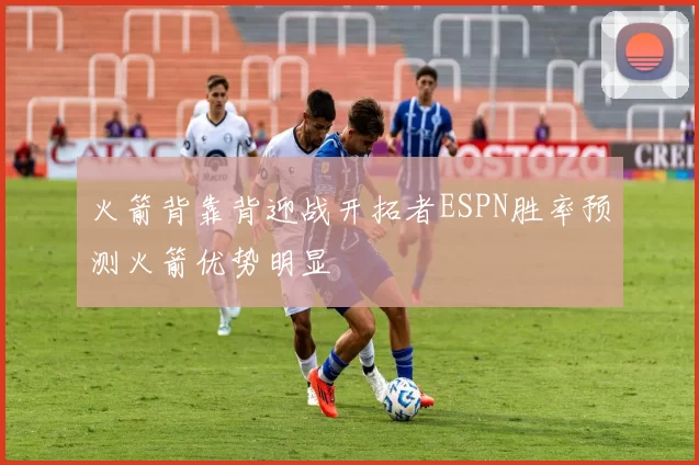 火箭背靠背迎战开拓者ESPN胜率预测火箭优势明显