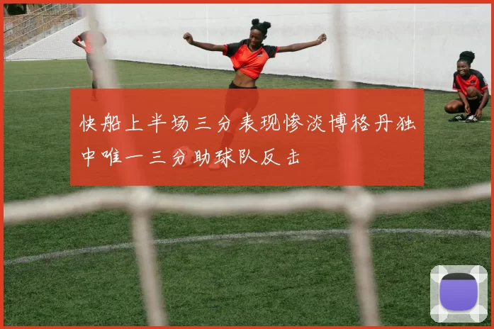 快船上半场三分表现惨淡博格丹独中唯一三分助球队反击