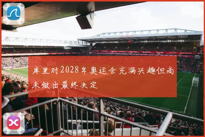 库里对2028年奥运会充满兴趣但尚未做出最终决定