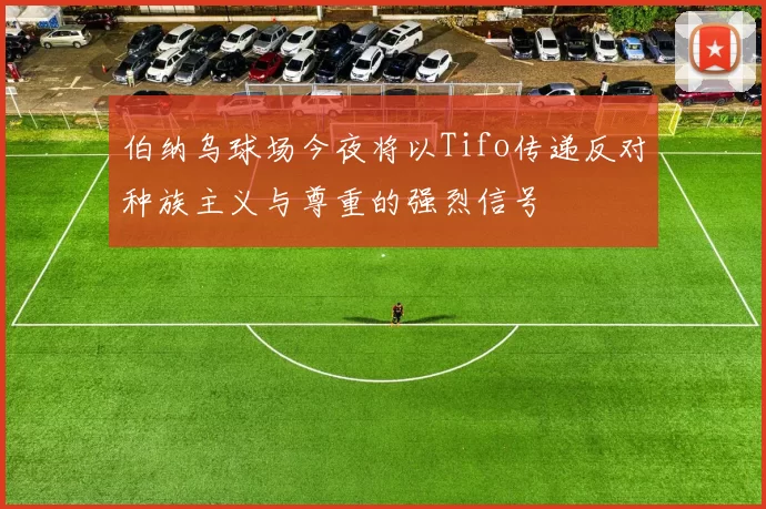 伯纳乌球场今夜将以Tifo传递反对种族主义与尊重的强烈信号