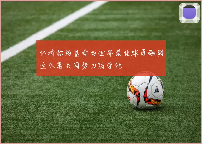 怀特称约基奇为世界最佳球员强调全队需共同努力防守他