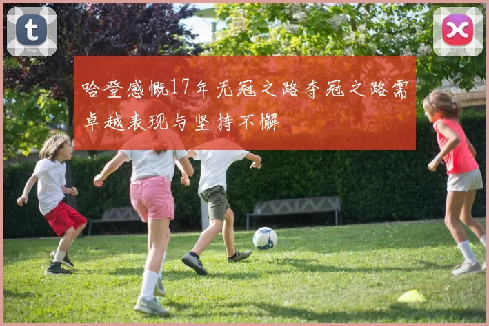 哈登感慨17年无冠之路夺冠之路需卓越表现与坚持不懈