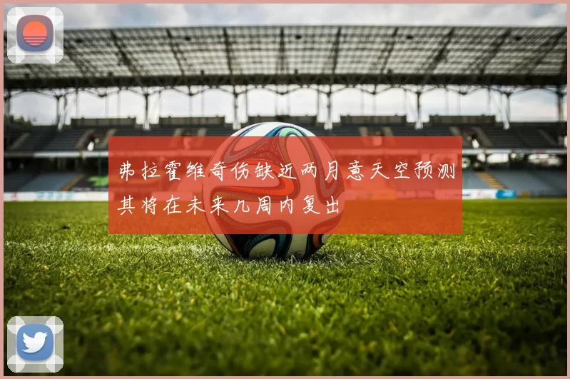 弗拉霍维奇伤缺近两月意天空预测其将在未来几周内复出