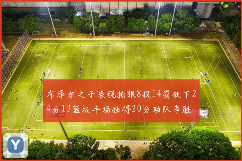 布泽尔之子表现抢眼8投14罚砍下24分13篮板半场独得20分助队争胜