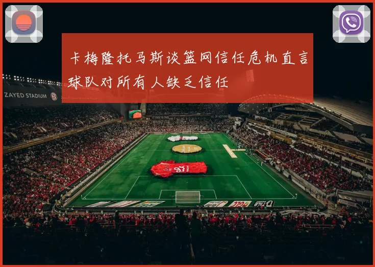 卡梅隆托马斯谈篮网信任危机直言球队对所有人缺乏信任