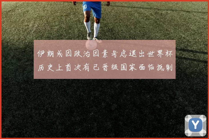 伊朗或因政治因素考虑退出世界杯历史上首次有已晋级国家面临抵制风险