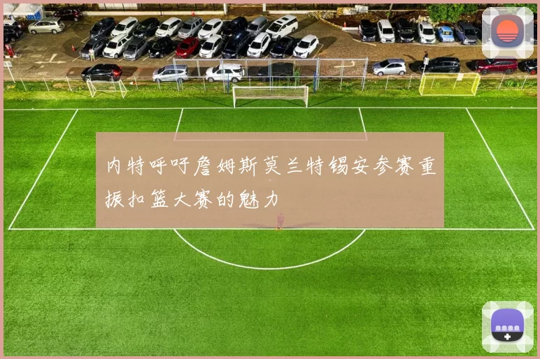 内特呼吁詹姆斯莫兰特锡安参赛重振扣篮大赛的魅力