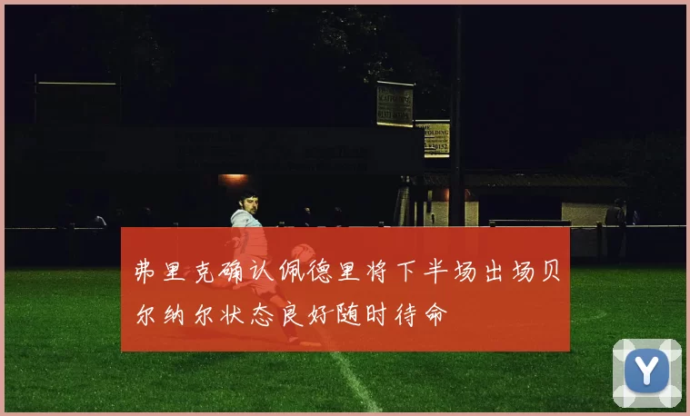 弗里克确认佩德里将下半场出场贝尔纳尔状态良好随时待命